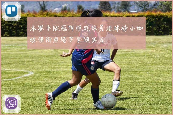 本赛季欧冠阿根廷球员进球榜小蜘蛛领衔劳塔罗紧随其后