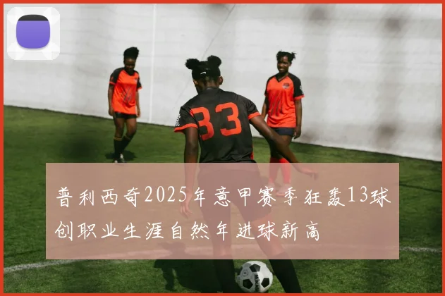 普利西奇2025年意甲赛季狂轰13球创职业生涯自然年进球新高