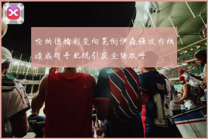 伦纳德精彩变向晃倒伊森强攻内线造成对手犯规引发全场欢呼