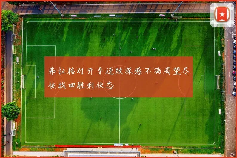 弗拉格对开季连败深感不满渴望尽快找回胜利状态