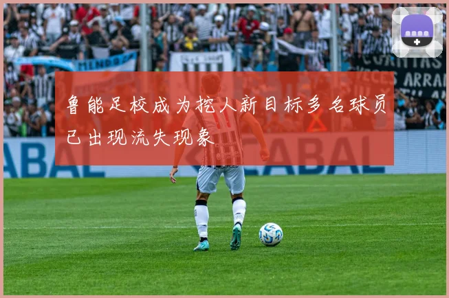 鲁能足校成为挖人新目标多名球员已出现流失现象