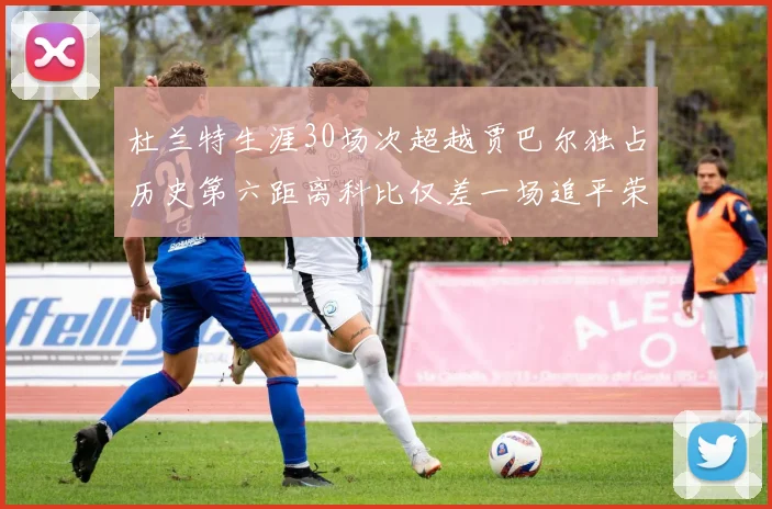 杜兰特生涯30场次超越贾巴尔独占历史第六距离科比仅差一场追平荣耀