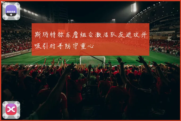 斯玛特称东詹组合激活队友进攻并吸引对手防守重心