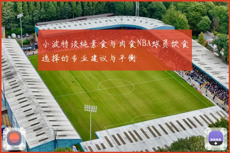 小波特谈纯素食与肉食NBA球员饮食选择的专业建议与平衡