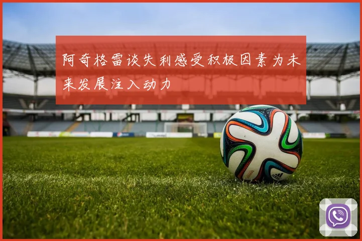 阿奇格雷谈失利感受积极因素为未来发展注入动力