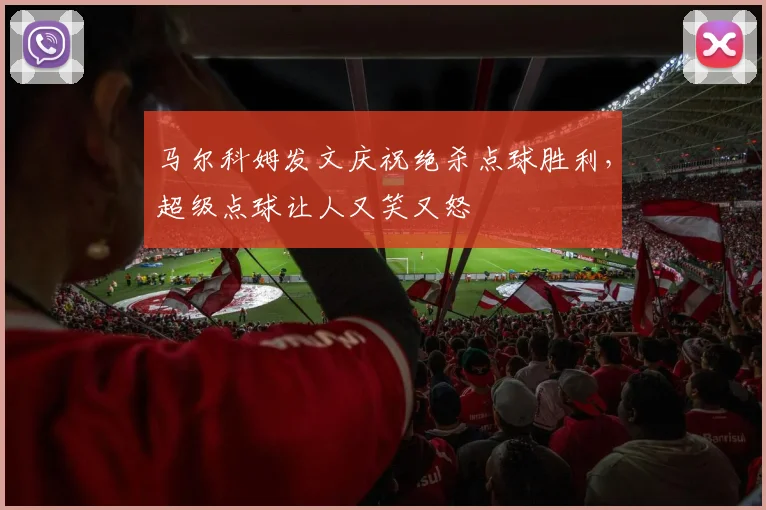 马尔科姆发文庆祝绝杀点球胜利，超级点球让人又笑又怒